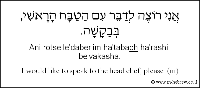 English to Hebrew: I would like to speak to the head chef, please. ( m )