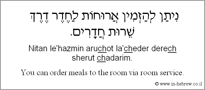 English to Hebrew: You can order meals to the room via room service.