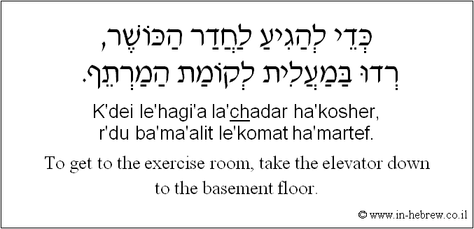 English to Hebrew: To get to the exercise room, take the elevator down to the basement floor.
