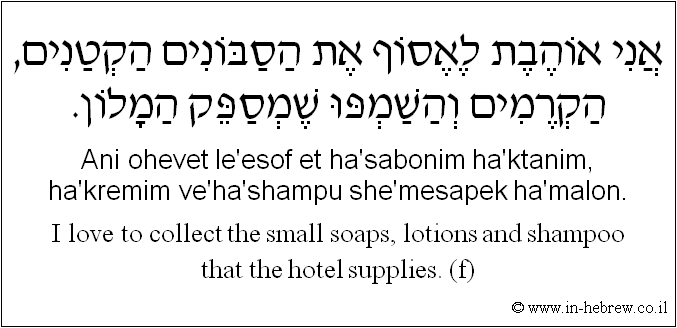 English to Hebrew: I love to collect the small soaps, lotions and shampoo that the hotel supplies. ( f )