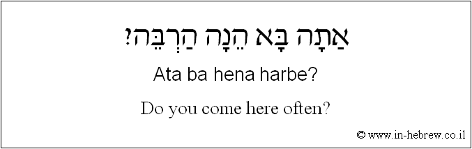 English to Hebrew: Do you come here often?