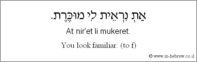 English to Hebrew: You look familiar. ( to f )
