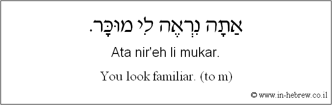 English to Hebrew: You look familiar. ( to m )