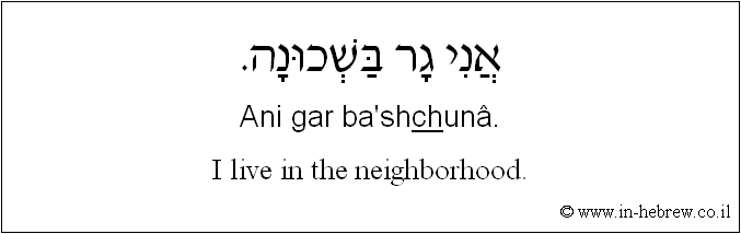 English to Hebrew: I live in the neighborhood.