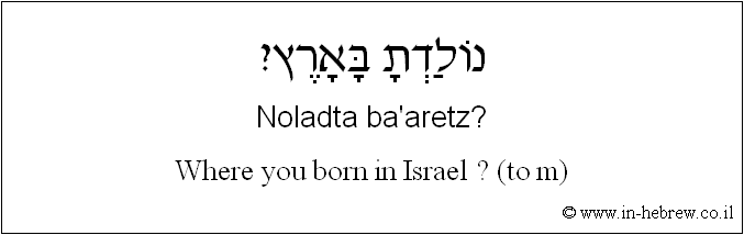 English to Hebrew: Where you born in Israel ? ( to m )