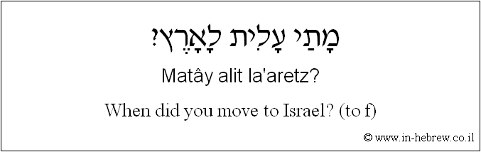 English to Hebrew: When did you move to Israel? ( to f )