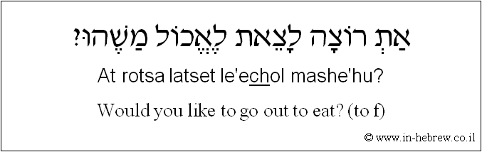 English to Hebrew: Would you like to go out to eat? ( to f )
