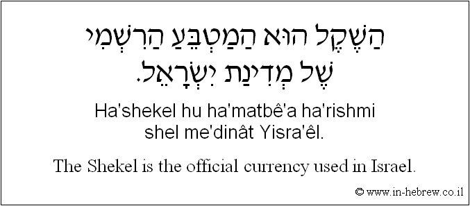 English to Hebrew: The Shekel is the official currency used in Israel.