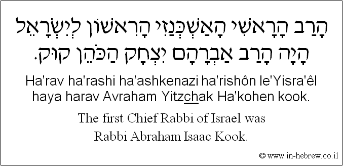 English to Hebrew: The first Chief Rabbi of Israel was Rabbi Abraham Isaac Kook.