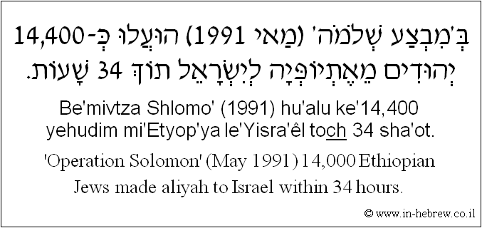 English to Hebrew: 'Operation Solomon' (May 1991) 14,000 Ethiopian Jews made aliyah to Israel within 34 hours. 