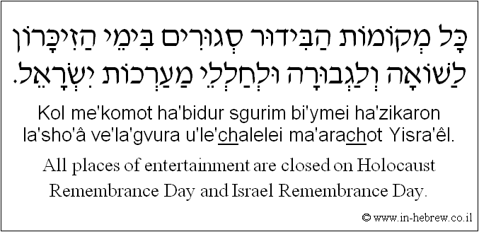 English to Hebrew: All places of entertainment are closed on Holocaust Remembrance Day and Israel Remembrance Day.
