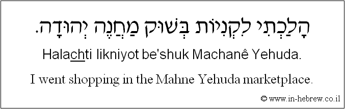English to Hebrew: I went shopping in the Mahne Yehuda marketplace.