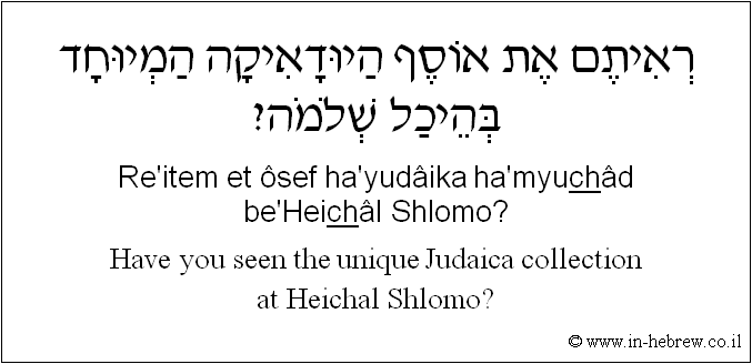 English to Hebrew: Have you seen the unique Judaica collection at Heichal-Shlomo?