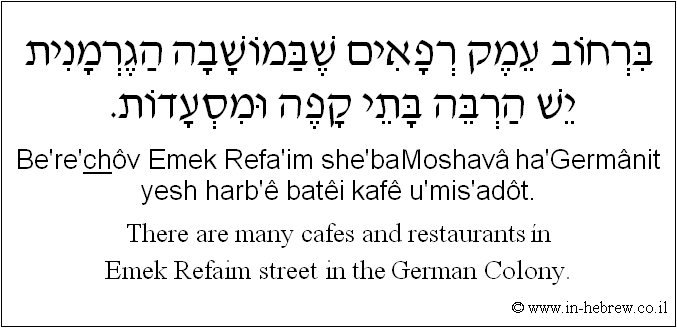 English to Hebrew: There are many cafes and restaurants ?n Emek Refaim street in the German Colony.