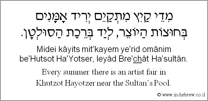 English to Hebrew: Every summer there is an artist fair in Khutzot Hayotzer near the Sultan.s Pool.