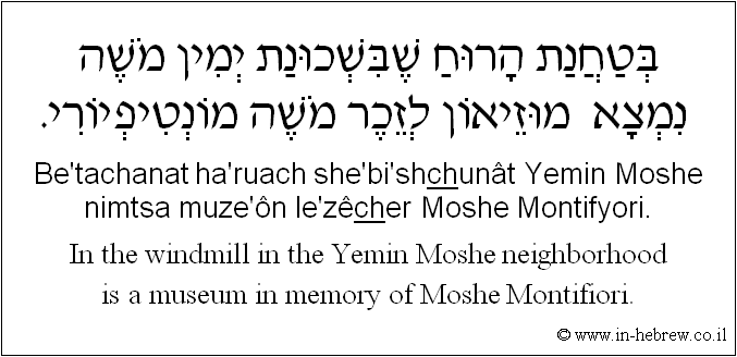 English to Hebrew: In the windmill in the Yemin Moshe neighborhood is a museum in memory of Moshe Montifiori.