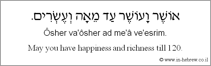 English to Hebrew: May you have happiness and richness till 120.