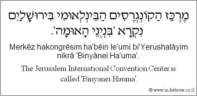 English to Hebrew: The Jerusalem International Convention Center is called 'Binyanei Hauma'.
