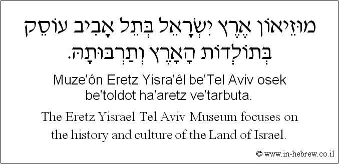 English to Hebrew: The Eretz Yisrael Tel-aviv Museum focuses on the history and culture of the Land of Israel.