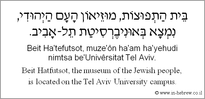English to Hebrew: Beit Hatfutsot, the museum of the Jewish people, is located on the Tel Aviv University campus.