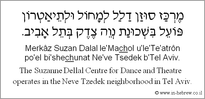 English to Hebrew: The Suzanne Dellal Centre for Dance and Theatre operates in the Neve Tzedek neighborhood in Tel Aviv.