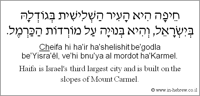 English to Hebrew: Haifa is Israel's third largest city and is built on the slopes of Mount Carmel.