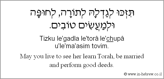 English to Hebrew: May you live to see her learn Torah, be married and perform good deeds.