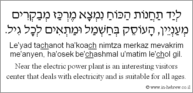 English to Hebrew: Near the electric power plant is an interesting visitors center that deals with electricity and is suitable for all ages.