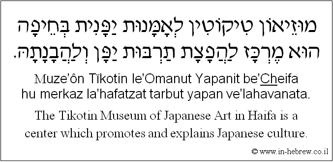 English to Hebrew: The Tikotin Museum of Japanese Art in Haifa is a center which promotes and explains Japanese culture.