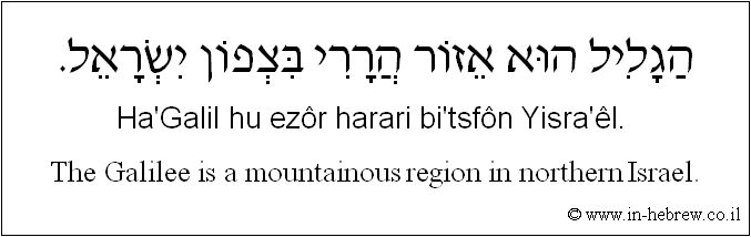 English to Hebrew: The Galilee is a mountainous region in northern Israel.