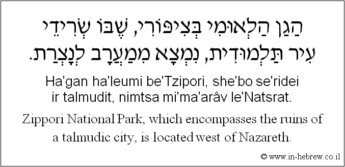 English to Hebrew: Zippori National Park, which encompasses the ruins of a talmudic city, is located west of Nazareth.