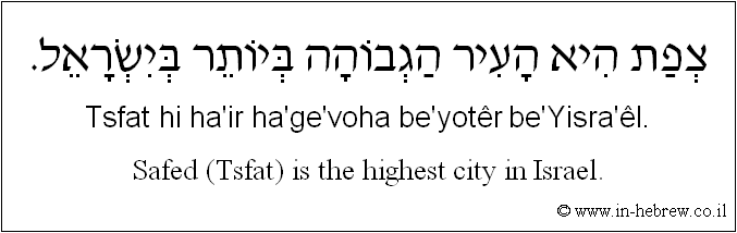 English to Hebrew: Safed (Tsfat) is the highest city in Israel.