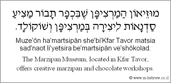 English to Hebrew: The Marzipan Museum, located in Kfar Tavor, offers creative marzipan and chocolate workshops.
