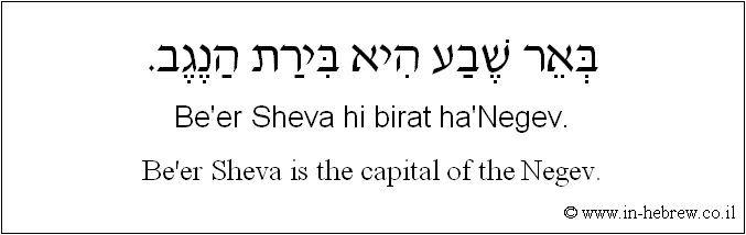 English to Hebrew: Be'er Sheva is the capital of the Negev.