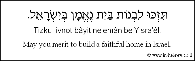 English to Hebrew: May you merit to build a faithful home in Israel.