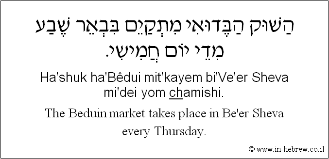 English to Hebrew: The Beduin market takes place in Be'er Sheva every Thursday.