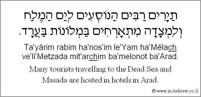 English to Hebrew: Many tourists travelling to the Dead Sea and Masada are hosted in hotels in Arad.