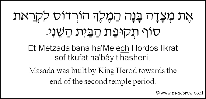 English to Hebrew: Masada was built by King Herod towards the end of the second temple period.