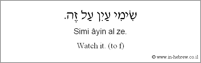 English to Hebrew: Watch it. ( to f )