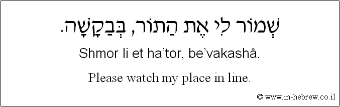 English to Hebrew: Please watch my place in line.