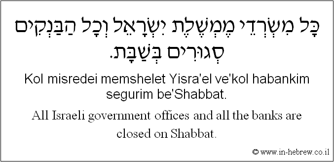 English to Hebrew: All Israeli government offices and all the banks are closed on Shabbat.