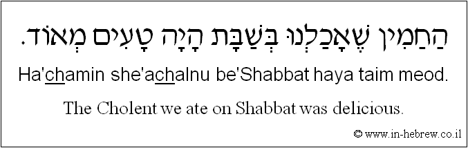English to Hebrew: The Cholent we ate on Shabbat was delicious.