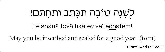English to Hebrew: May you be inscribed and sealed for a good year. ( to m )