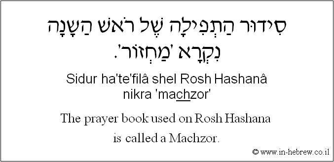 English to Hebrew: The prayer book used on Rosh Hashana is called a Machzor.