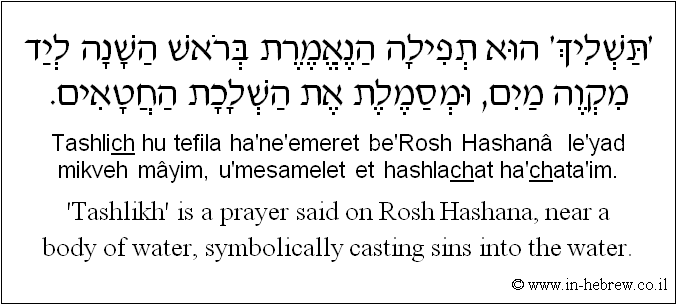 English to Hebrew: 'Tashlikh' is a prayer said on Rosh Hashana, near a body of water, symbolically casting sins into the water.