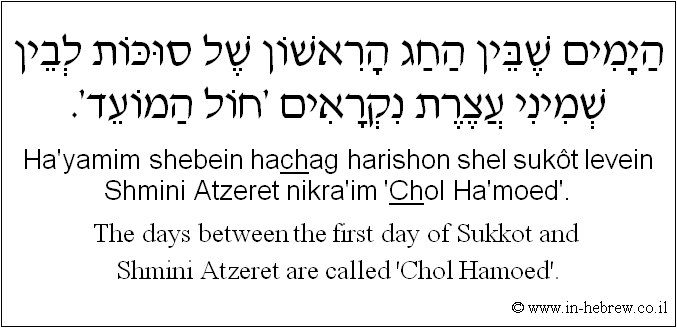 English to Hebrew: The days between the first day of Sukkot and Shmini Atzeret are called 'Chol Hamoed'.
