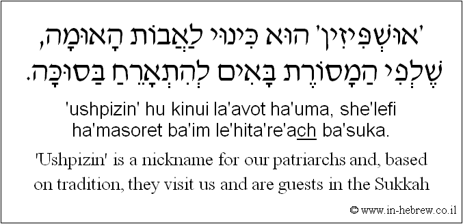 English to Hebrew: 'Ushpizin' is a nickname for our patriarchs and, based on tradition, they visit us and are guests in the Sukkah.