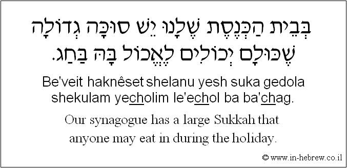 English to Hebrew: Our synagogue has a large Sukkah that anyone may eat in during the holiday.
