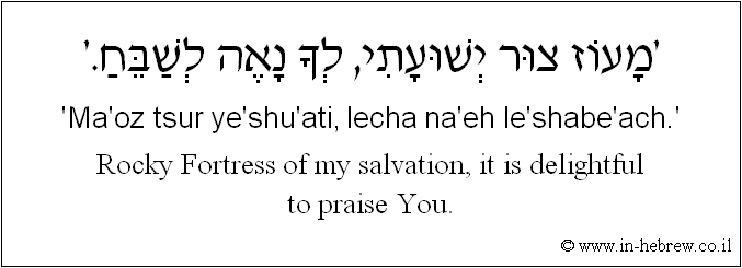 English to Hebrew: Rocky Fortress of my salvation, it is delightful to praise You.