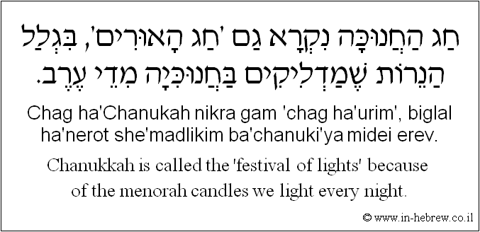 English to Hebrew: Chanukkah is called the 'festival of lights' because of the menorah candles we light every night.